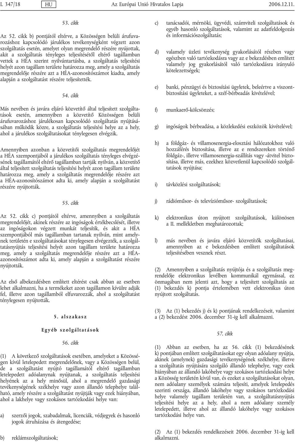 tényleges teljesítésétől eltérő tagállamban vettek a HÉA szerint nyilvántartásba, a szolgáltatás teljesítési helyét azon tagállam területe határozza meg, amely a szolgáltatás megrendelője részére azt