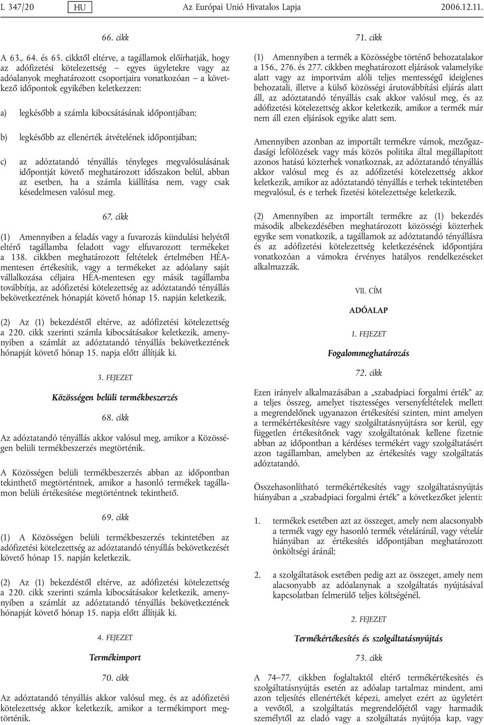 legkésőbb a számla kibocsátásának időpontjában; b) legkésőbb az ellenérték átvételének időpontjában; c) az adóztatandó tényállás tényleges megvalósulásának időpontját követő meghatározott időszakon
