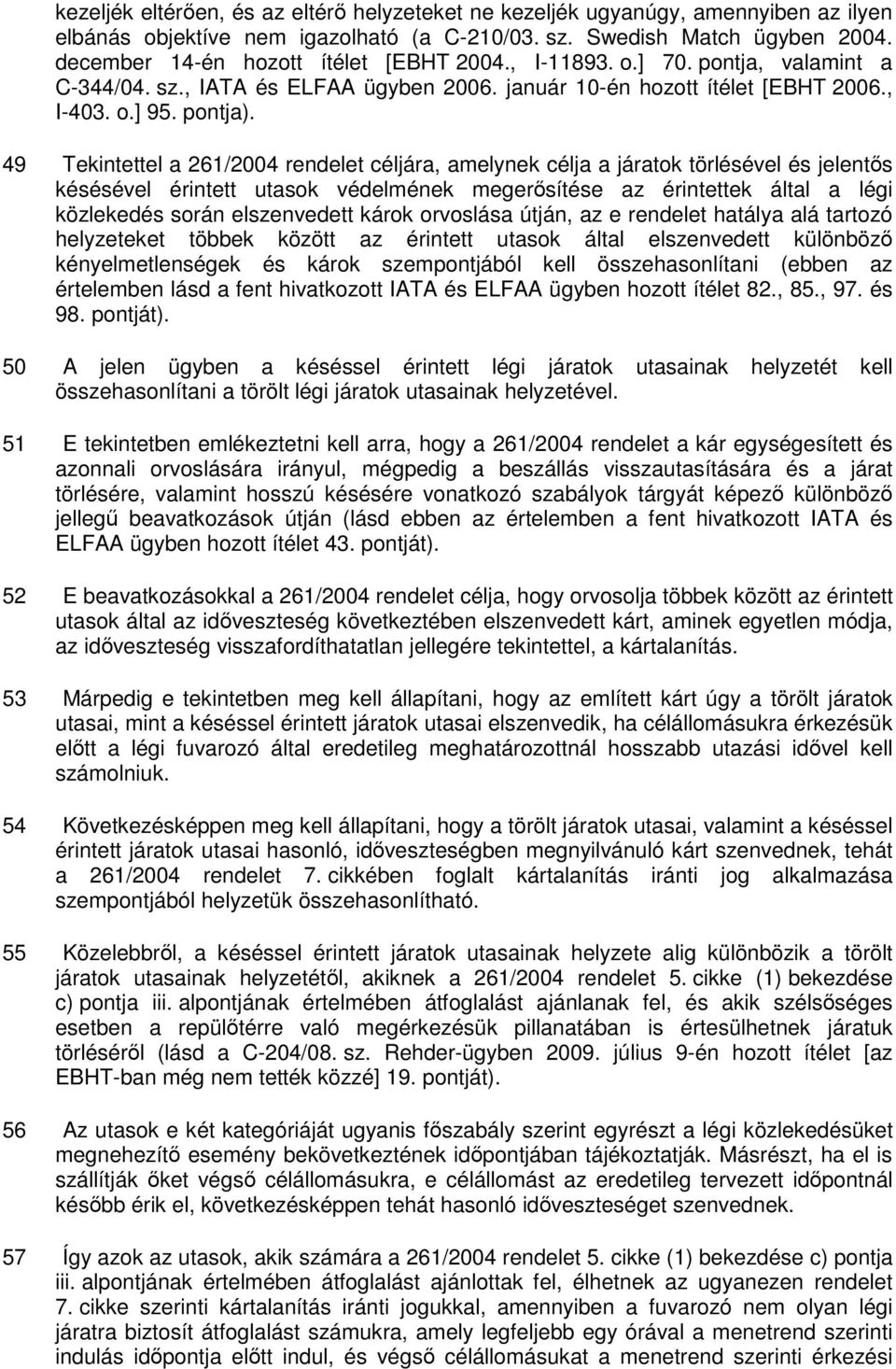 49 Tekintettel a 261/2004 rendelet céljára, amelynek célja a járatok törlésével és jelentıs késésével érintett utasok védelmének megerısítése az érintettek által a légi közlekedés során elszenvedett