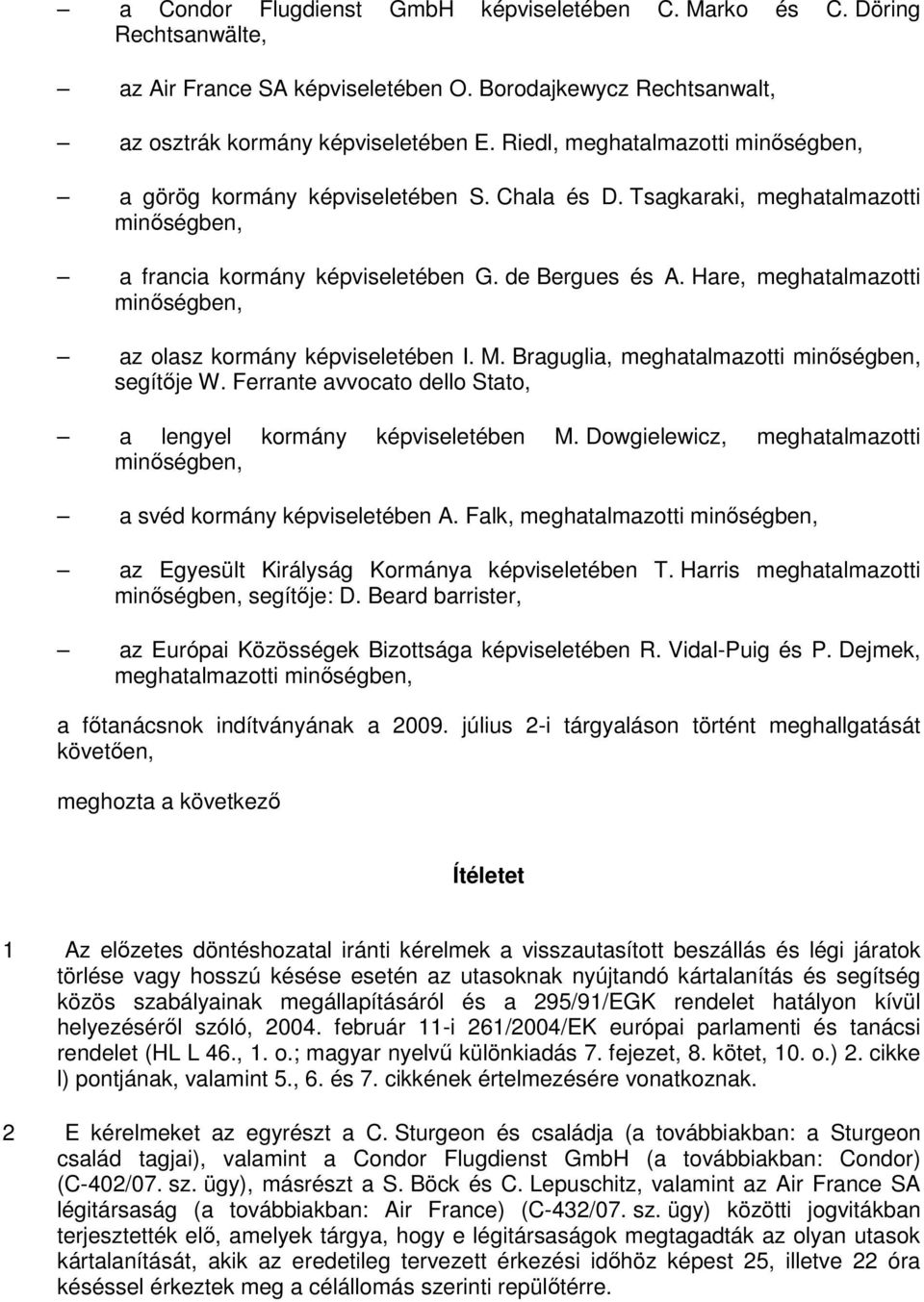 Hare, meghatalmazotti minıségben, az olasz kormány képviseletében I. M. Braguglia, meghatalmazotti minıségben, segítıje W. Ferrante avvocato dello Stato, a lengyel kormány képviseletében M.