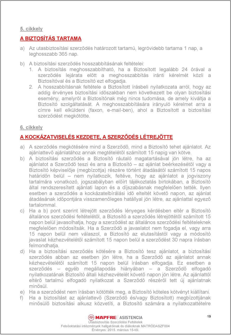 órával a szerződés lejárata előtt a meghosszabbítás iránti kérelmét közli a Biztosítóval és a Biztosító ezt elfogadja. 2.