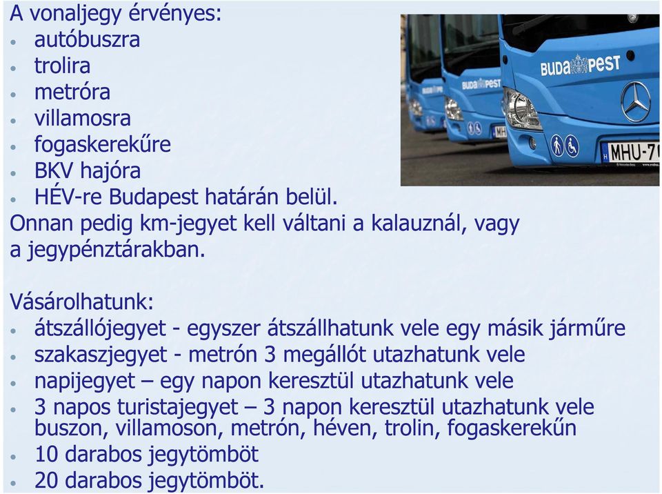 Vásárolhatunk: átszállójegyet - egyszer átszállhatunk vele egy másik járműre szakaszjegyet - metrón 3 megállót utazhatunk vele