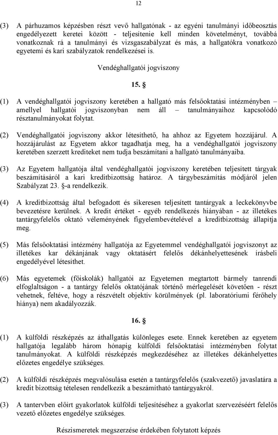 (1) A vendéghallgatói jogviszony keretében a hallgató más felsőoktatási intézményben amellyel hallgatói jogviszonyban nem áll tanulmányaihoz kapcsolódó résztanulmányokat folytat.