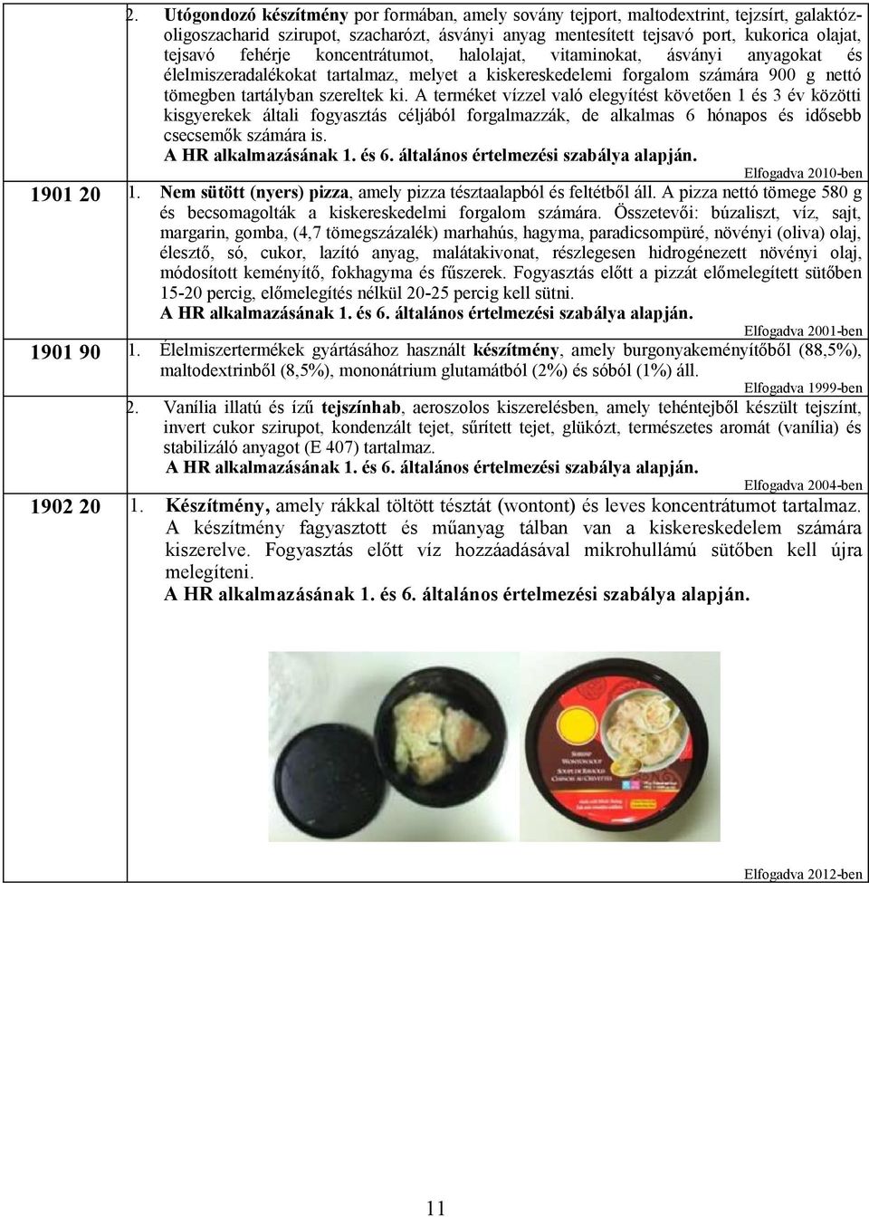 A terméket vízzel való elegyítést követően 1 és 3 év közötti kisgyerekek általi fogyasztás céljából forgalmazzák, de alkalmas 6 hónapos és idősebb csecsemők számára is. A HR alkalmazásának és 6.