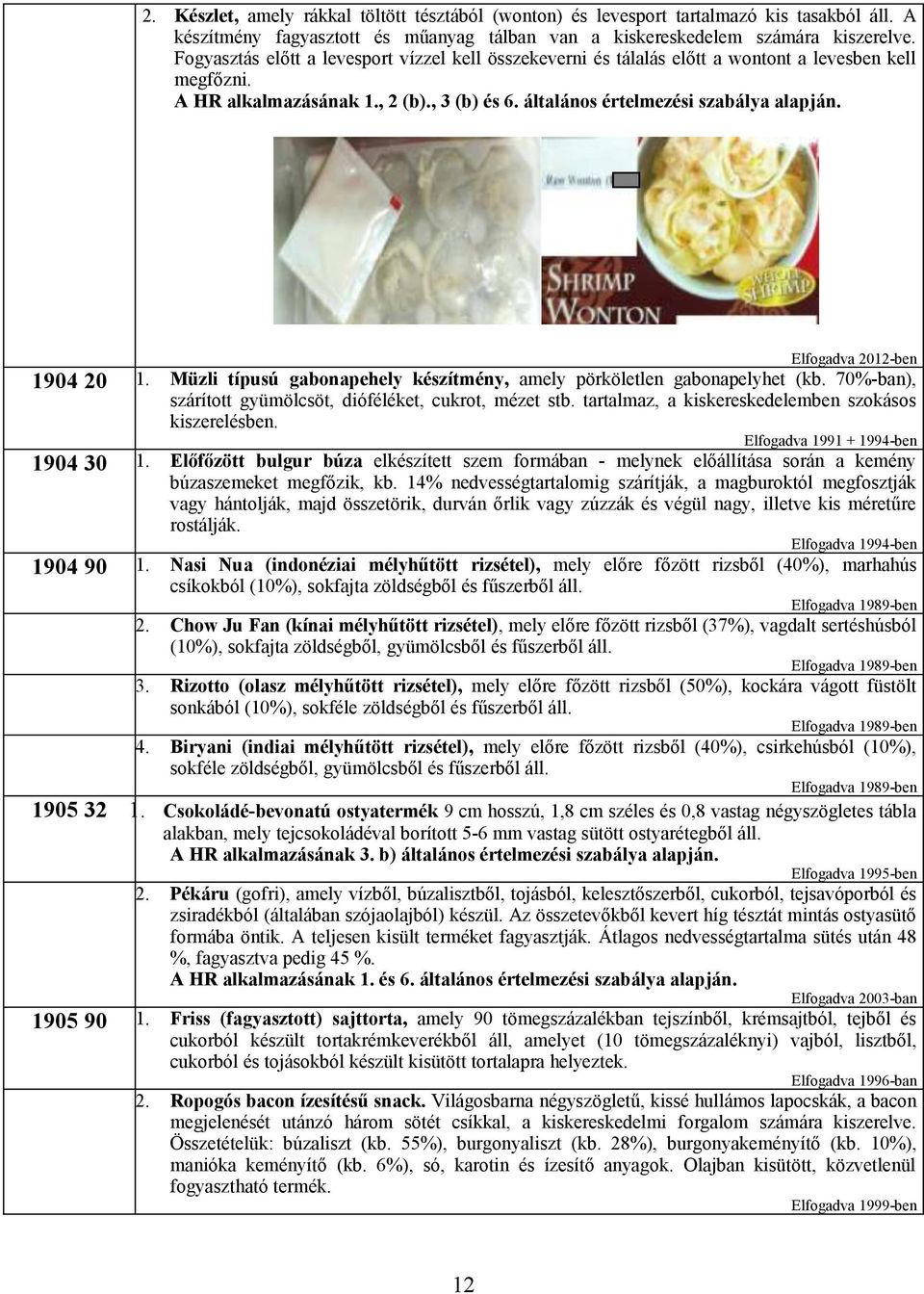 Elfogadva 2012-ben 1904 20 Müzli típusú gabonapehely készítmény, amely pörköletlen gabonapelyhet (kb. 70%-ban), szárított gyümölcsöt, dióféléket, cukrot, mézet stb.