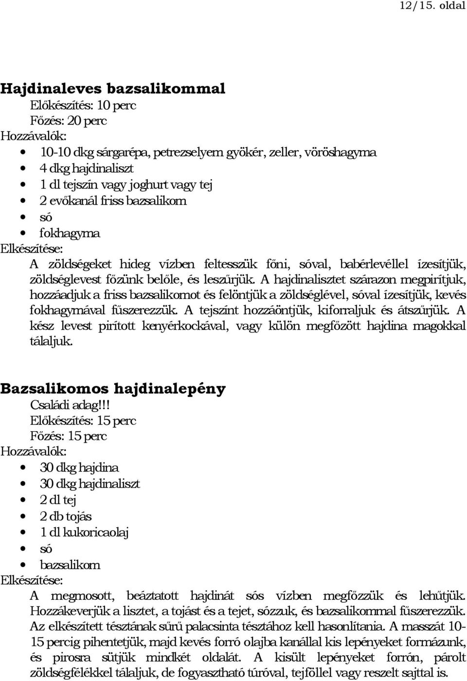 friss bazsalikom fokhagyma A zöldségeket hideg vízben feltesszük főni, sóval, babérlevéllel ízesítjük, zöldséglevest főzünk belőle, és leszűrjük.