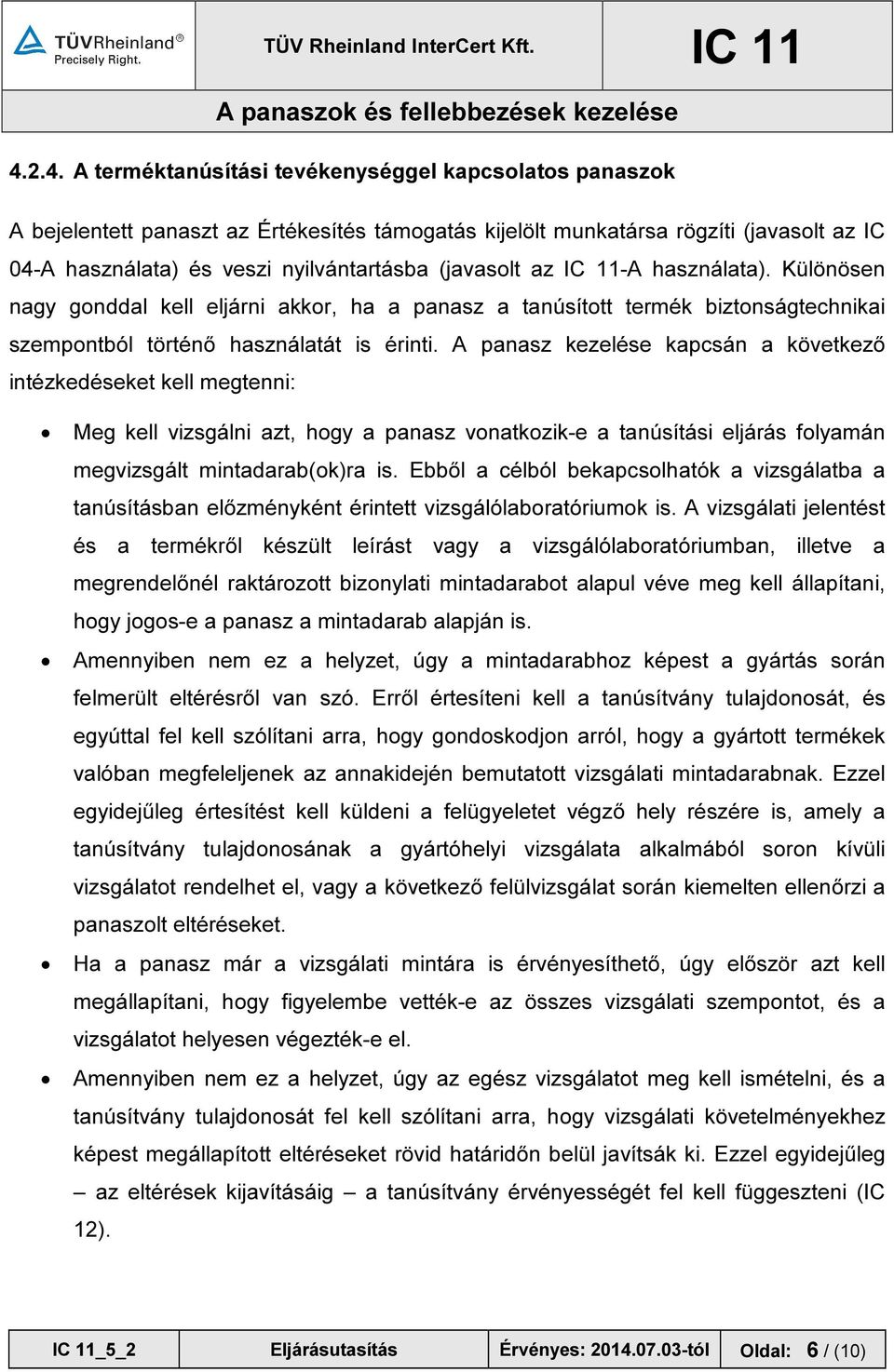 A panasz kezelése kapcsán a következő intézkedéseket kell megtenni: Meg kell vizsgálni azt, hogy a panasz vonatkozik-e a tanúsítási eljárás folyamán megvizsgált mintadarab(ok)ra is.