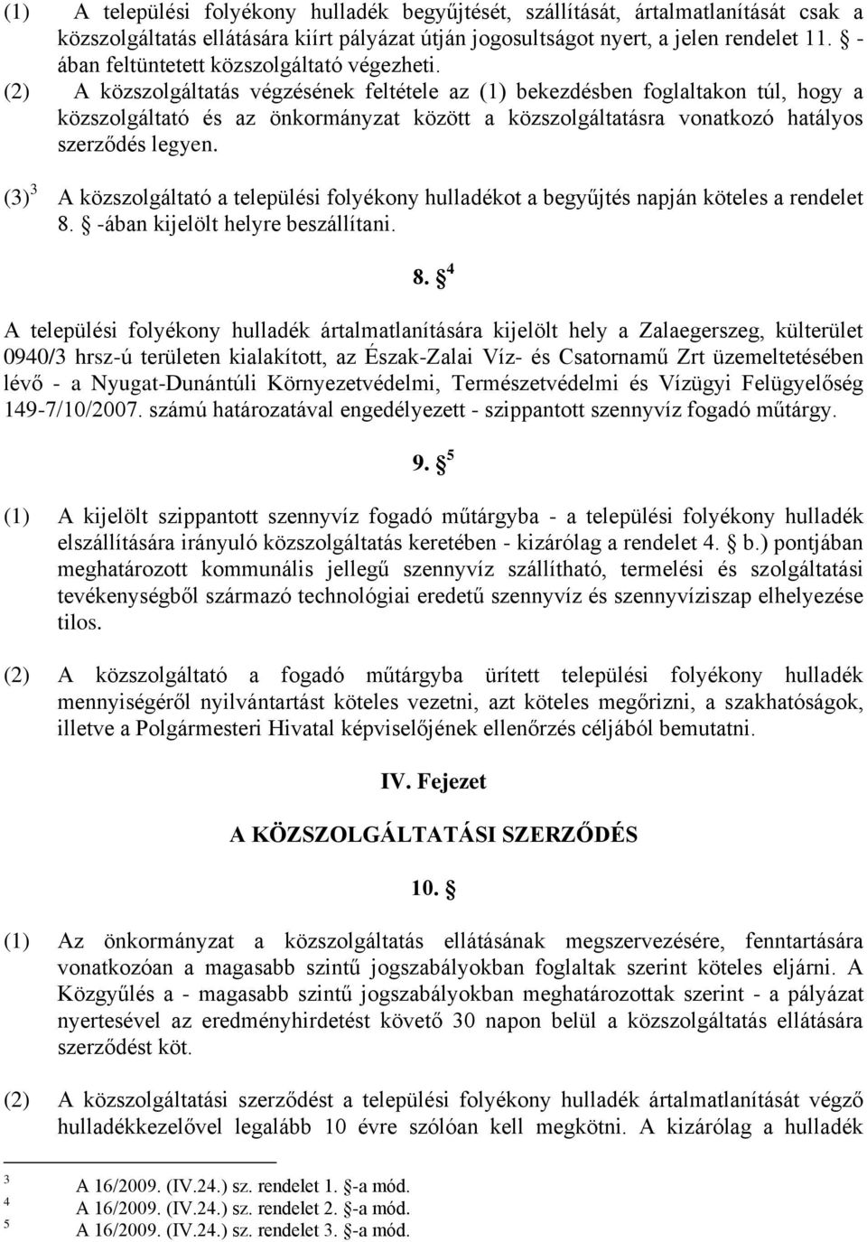 (2) A közszolgáltatás végzésének feltétele az (1) bekezdésben foglaltakon túl, hogy a közszolgáltató és az önkormányzat között a közszolgáltatásra vonatkozó hatályos szerződés legyen.