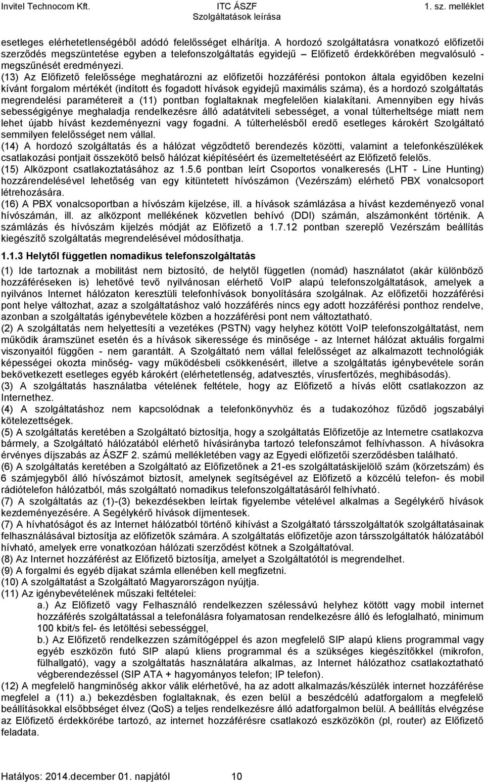 (13) Az Előfizető felelőssége meghatározni az előfizetői hozzáférési pontokon általa egyidőben kezelni kívánt forgalom mértékét (indított és fogadott hívások egyidejű maximális száma), és a hordozó