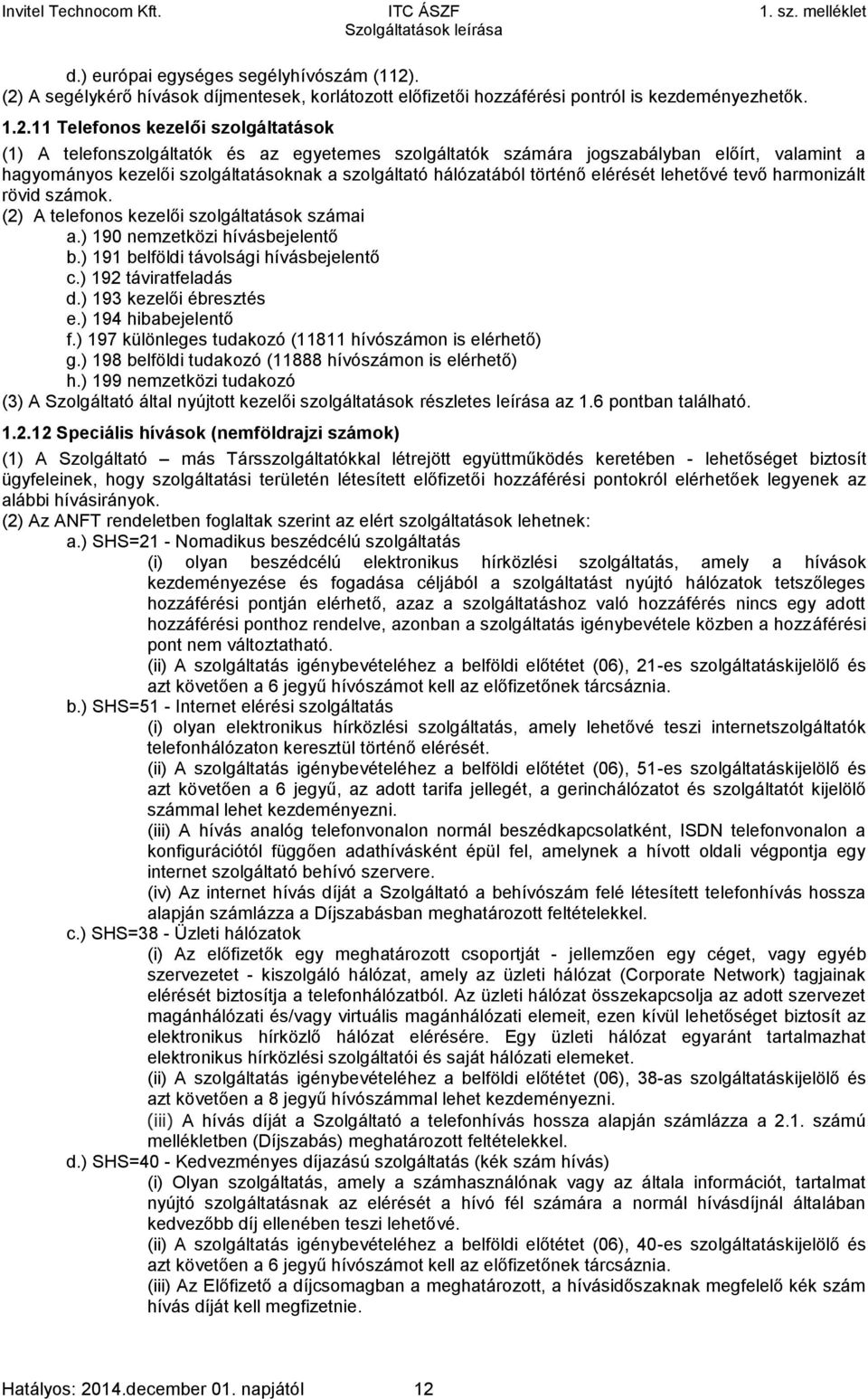 számára jogszabályban előírt, valamint a hagyományos kezelői szolgáltatásoknak a szolgáltató hálózatából történő elérését lehetővé tevő harmonizált rövid számok.