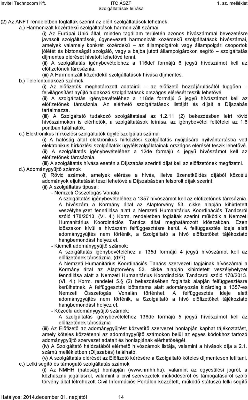 közérdekű szolgáltatások hívószámai, amelyek valamely konkrét közérdekű az állampolgárok vagy állampolgári csoportok jólétét és biztonságát szolgáló, vagy a bajba jutott állampolgárokon segítő
