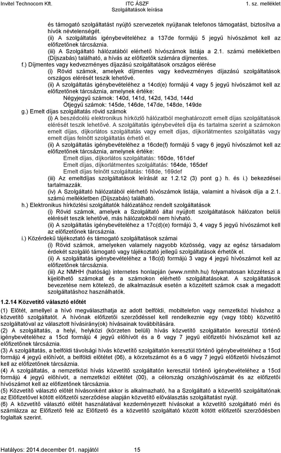 f.) Díjmentes vagy kedvezményes díjazású szolgáltatások országos elérése (i) Rövid számok, amelyek díjmentes vagy kedvezményes díjazású szolgáltatások országos elérését teszik lehetővé.