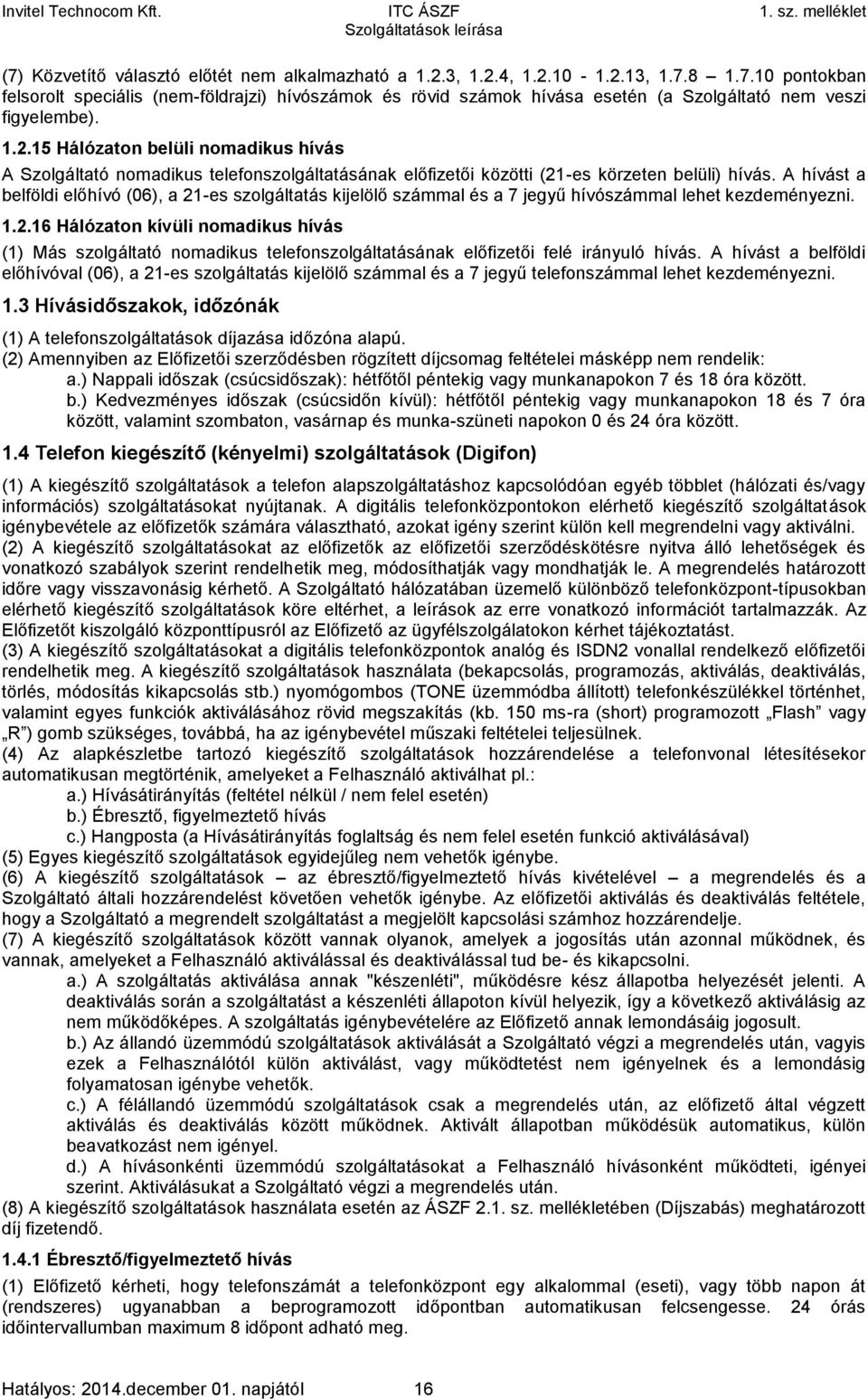 A hívást a belföldi előhívó (06), a 21-es szolgáltatás kijelölő számmal és a 7 jegyű hívószámmal lehet kezdeményezni. 1.2.16 Hálózaton kívüli nomadikus hívás (1) Más szolgáltató nomadikus telefonszolgáltatásának előfizetői felé irányuló hívás.