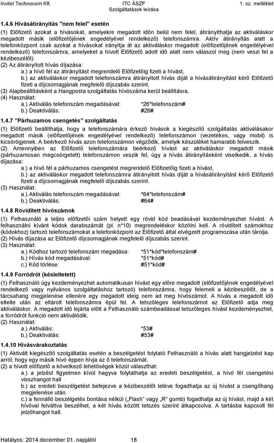 Aktív átirányítás alatt a telefonközpont csak azokat a hívásokat irányítja át az aktiváláskor megadott (előfizetőjének engedélyével rendelkező) telefonszámra, amelyeket a hívott Előfizető adott idő