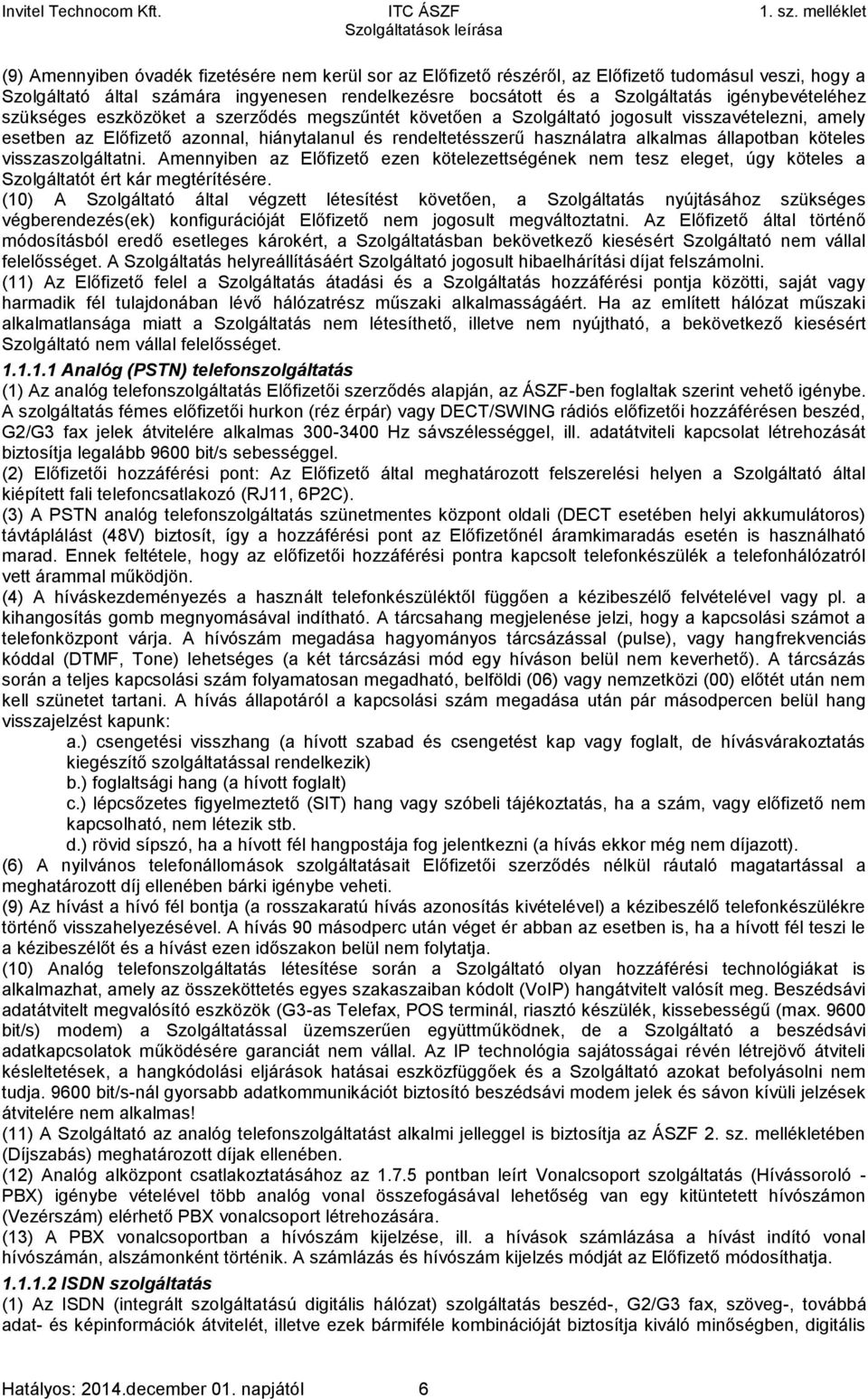 állapotban köteles visszaszolgáltatni. Amennyiben az Előfizető ezen kötelezettségének nem tesz eleget, úgy köteles a Szolgáltatót ért kár megtérítésére.