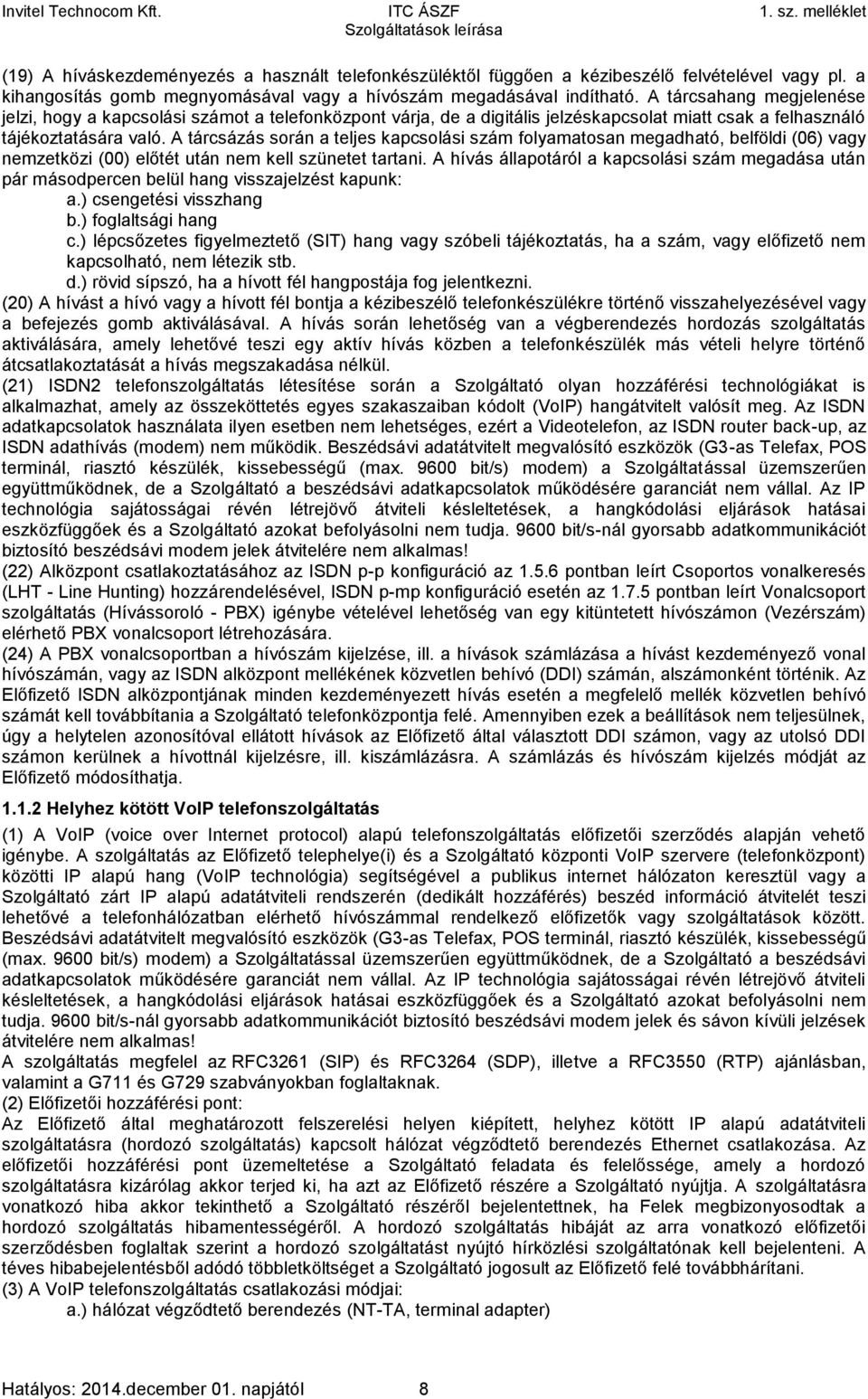 A tárcsázás során a teljes kapcsolási szám folyamatosan megadható, belföldi (06) vagy nemzetközi (00) előtét után nem kell szünetet tartani.