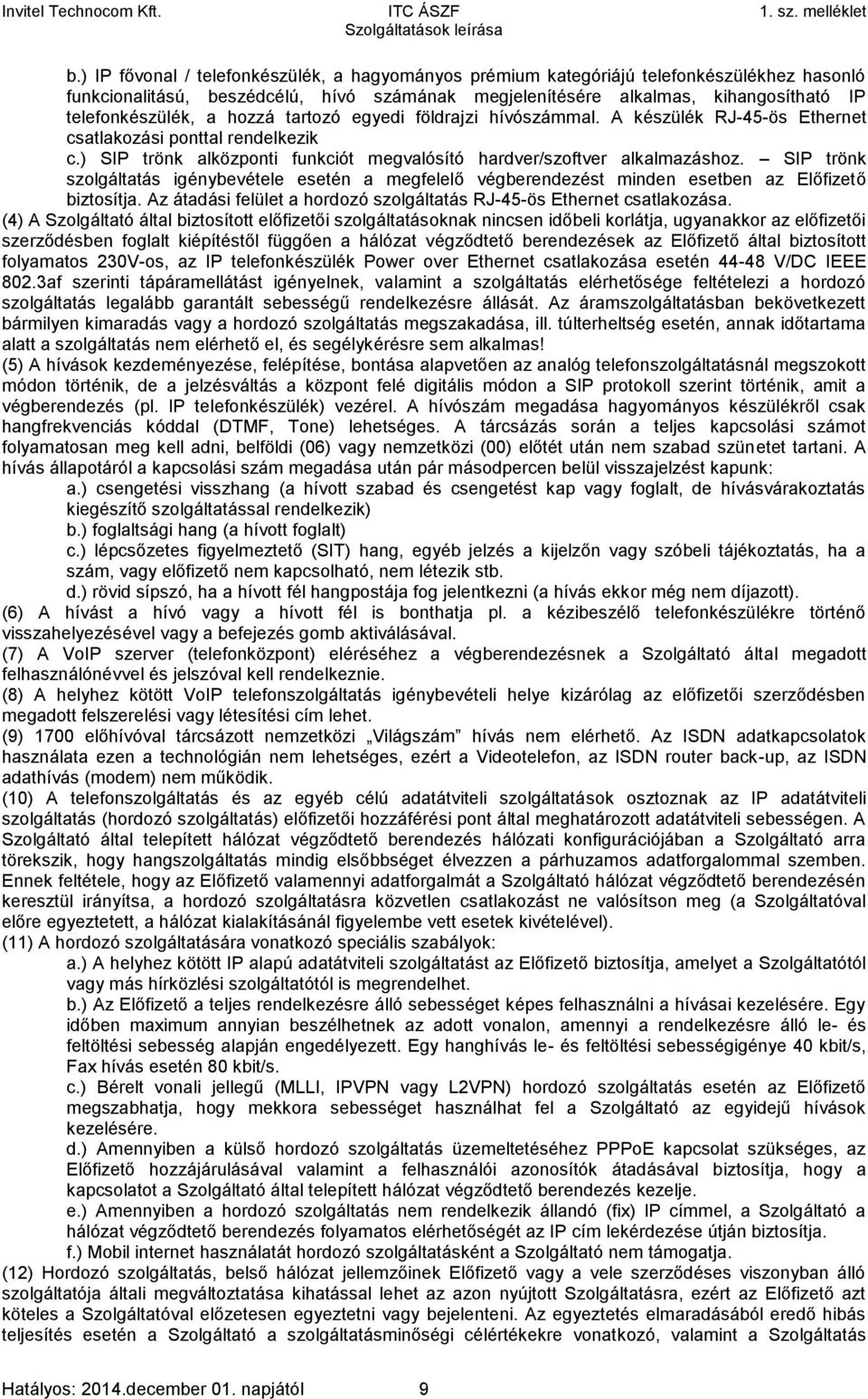 SIP trönk szolgáltatás igénybevétele esetén a megfelelő végberendezést minden esetben az Előfizető biztosítja. Az átadási felület a hordozó szolgáltatás RJ-45-ös Ethernet csatlakozása.