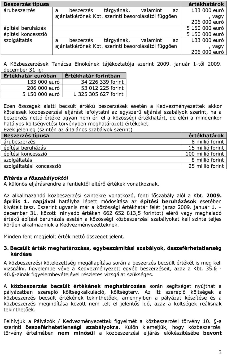 szerinti besorolásától függően értékhatárok 133 000 euró, vagy 206 000 euró 5 150 000 euró 5 150 000 euró 133 000 euró, vagy 206 000 euró A Közbeszerzések Tanácsa Elnökének tájékoztatója szerint 2009.