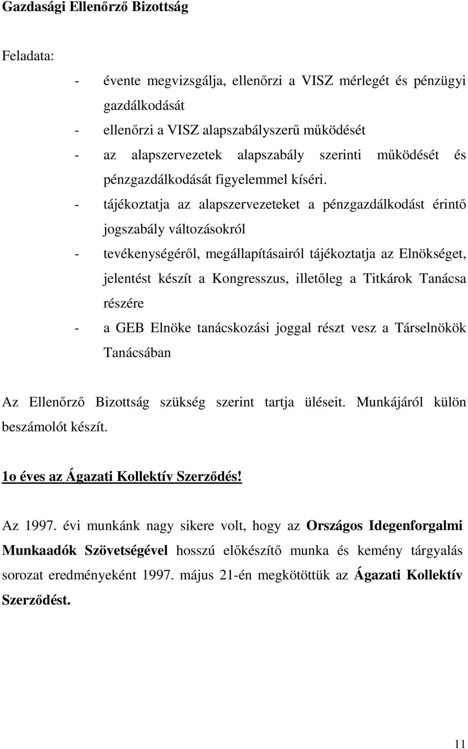 - tájékoztatja az alapszervezeteket a pénzgazdálkodást érintı jogszabály változásokról - tevékenységérıl, megállapításairól tájékoztatja az Elnökséget, jelentést készít a Kongresszus, illetıleg a