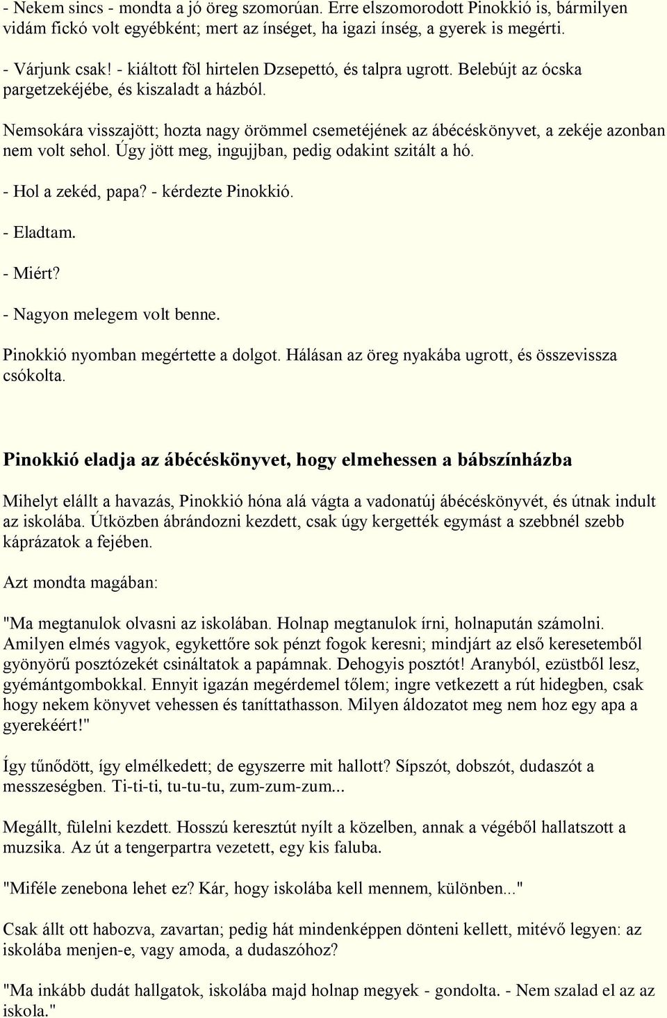 Nemsokára visszajött; hozta nagy örömmel csemetéjének az ábécéskönyvet, a zekéje azonban nem volt sehol. Úgy jött meg, ingujjban, pedig odakint szitált a hó. - Hol a zekéd, papa? - kérdezte Pinokkió.