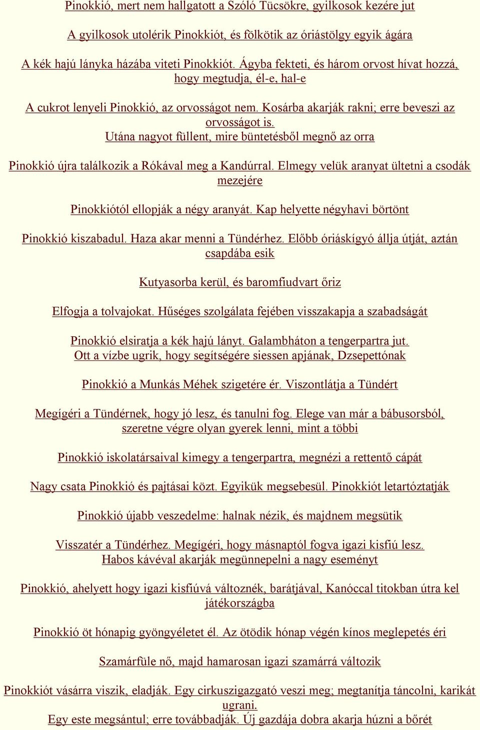 Utána nagyot füllent, mire büntetésből megnő az orra Pinokkió újra találkozik a Rókával meg a Kandúrral. Elmegy velük aranyat ültetni a csodák mezejére Pinokkiótól ellopják a négy aranyát.