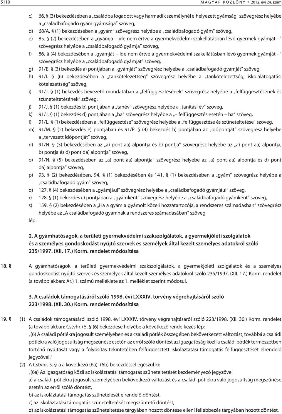 (2) bekezdésében a gyámja ide nem értve a gyermekvédelmi szakellátásban lévõ gyermek gyámját szövegrész helyébe a családbafogadó gyámja szöveg, f) 86.
