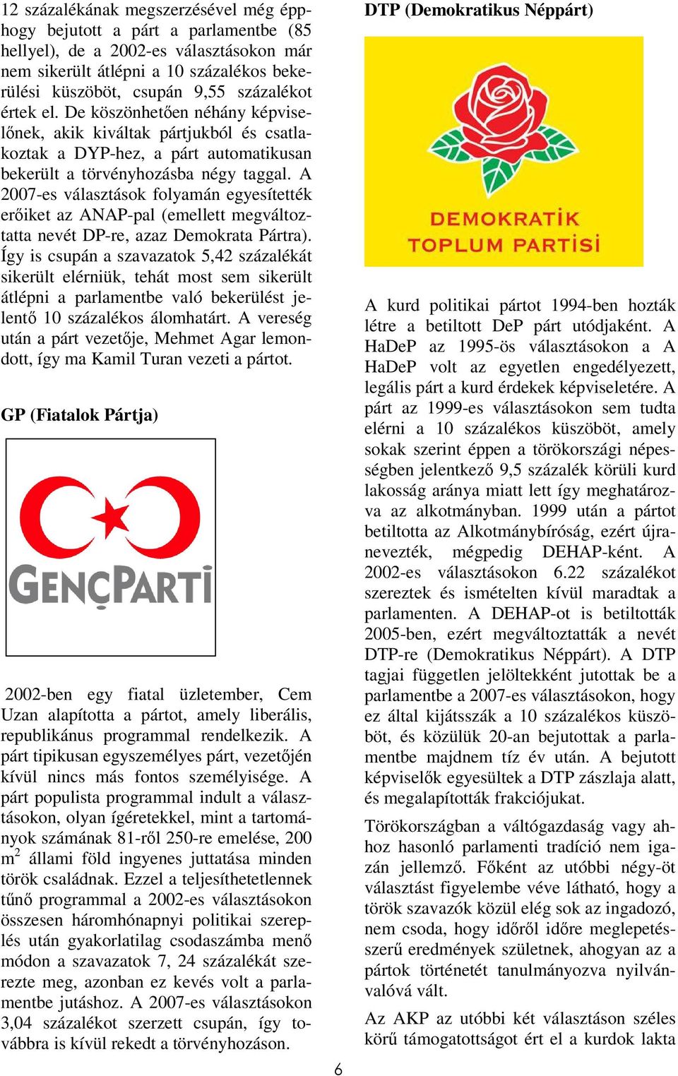 A 2007-es választások folyamán egyesítették erőiket az ANAP-pal (emellett megváltoztatta nevét DP-re, azaz Demokrata Pártra).