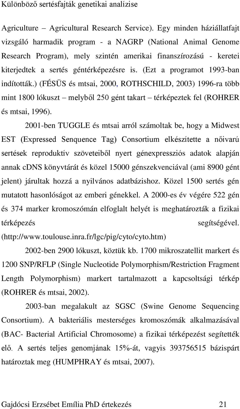 (Ezt a programot 1993-ban indították.) (FÉSÜS és mtsai, 2000, ROTHSCHILD, 2003) 1996-ra több mint 1800 lókuszt melyből 250 gént takart térképeztek fel (ROHRER és mtsai, 1996).