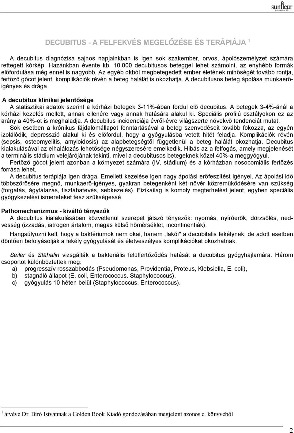 Az egyéb okból megbetegedett ember életének minőségét tovább rontja, fertőző gócot jelent, komplikációk révén a beteg halálát is okozhatja. A decubitusos beteg ápolása munkaerőigényes és drága.