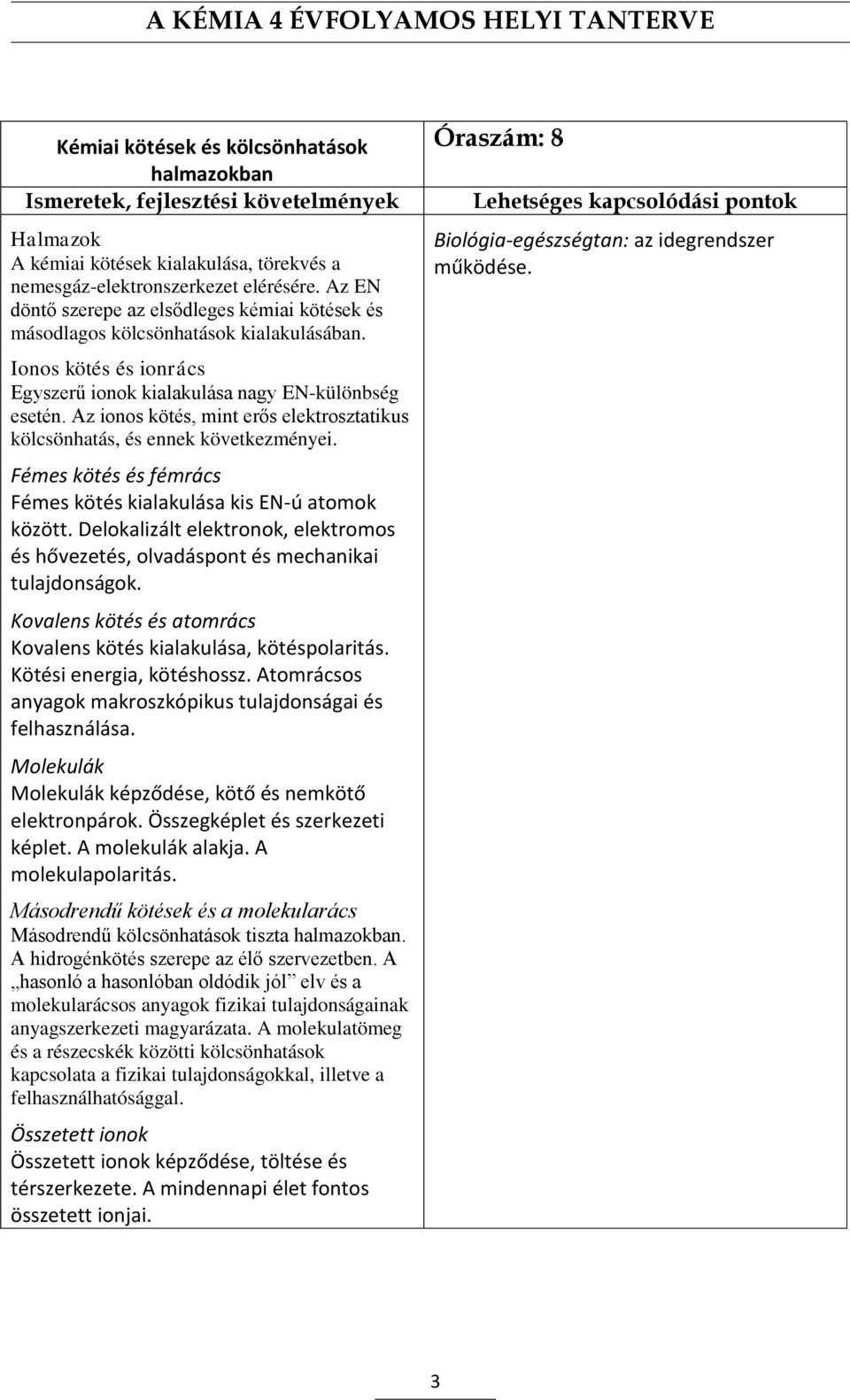 Az ionos kötés, mint erős elektrosztatikus kölcsönhatás, és ennek következményei. Fémes kötés és fémrács Fémes kötés kialakulása kis EN-ú atomok között.