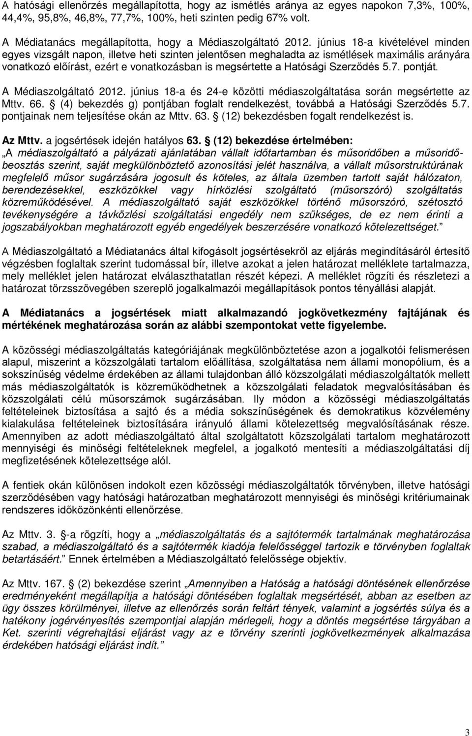 június 18-a ivételével minden egyes vizsgált napon, illetve heti szinten jelentősen meghaladta az ismétlése maximális arányára vonatozó előírást, ezért e vonatozásban is megsértette a Hatósági
