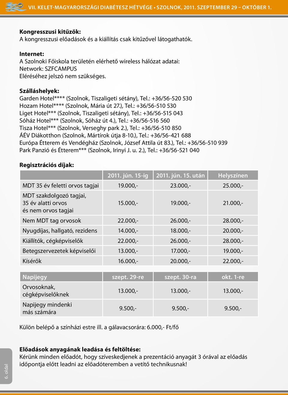 : +36/56-520 530 Hozam Hotel**** (Szolnok, Mária út 27.), Tel.: +36/56-510 530 Liget Hotel*** (Szolnok, Tiszaligeti sétány), Tel.: +36/56-515 043 Sóház Hotel*** (Szolnok, Sóház út 4.), Tel.: +36/56-516 560 Tisza Hotel*** (Szolnok, Verseghy park 2.