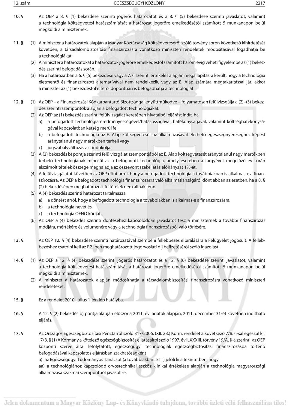 (1) A miniszter a határozatok alapján a Magyar Köztársaság költségvetésérõl szóló törvény soron következõ kihirdetését követõen, a társadalombiztosítási finanszírozásra vonatkozó miniszteri