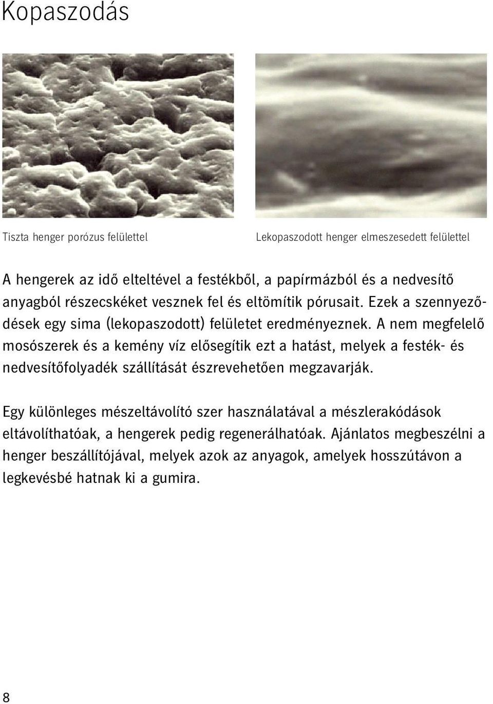 A nem megfelelő mosószerek és a kemény víz elősegítik ezt a hatást, melyek a festék- és nedvesítőfolyadék szállítását észrevehetően megzavarják.