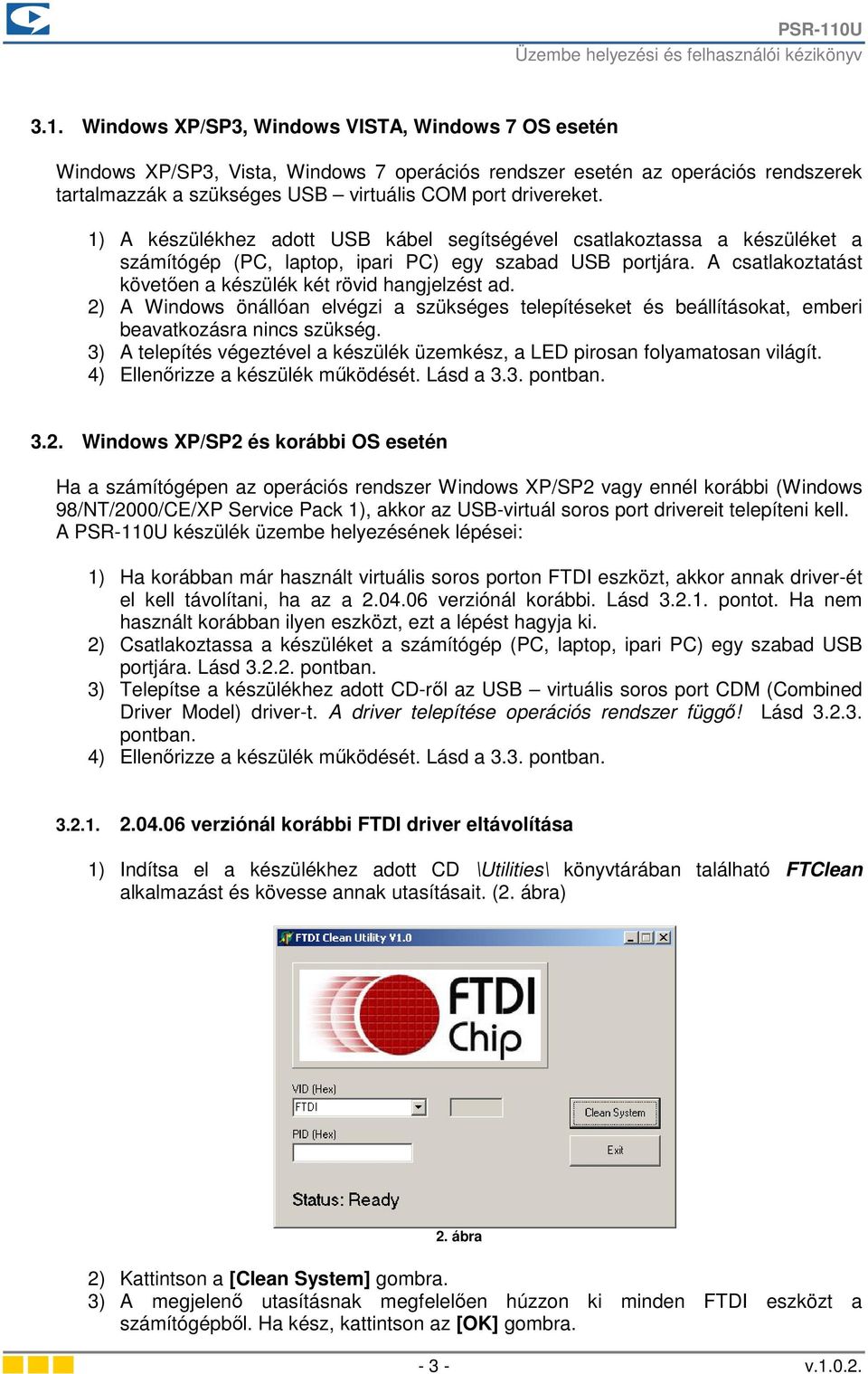 2) A Windows önállóan elvégzi a szükséges telepítéseket és beállításokat, emberi beavatkozásra nincs szükség. 3) A telepítés végeztével a készülék üzemkész, a LED pirosan folyamatosan világít.