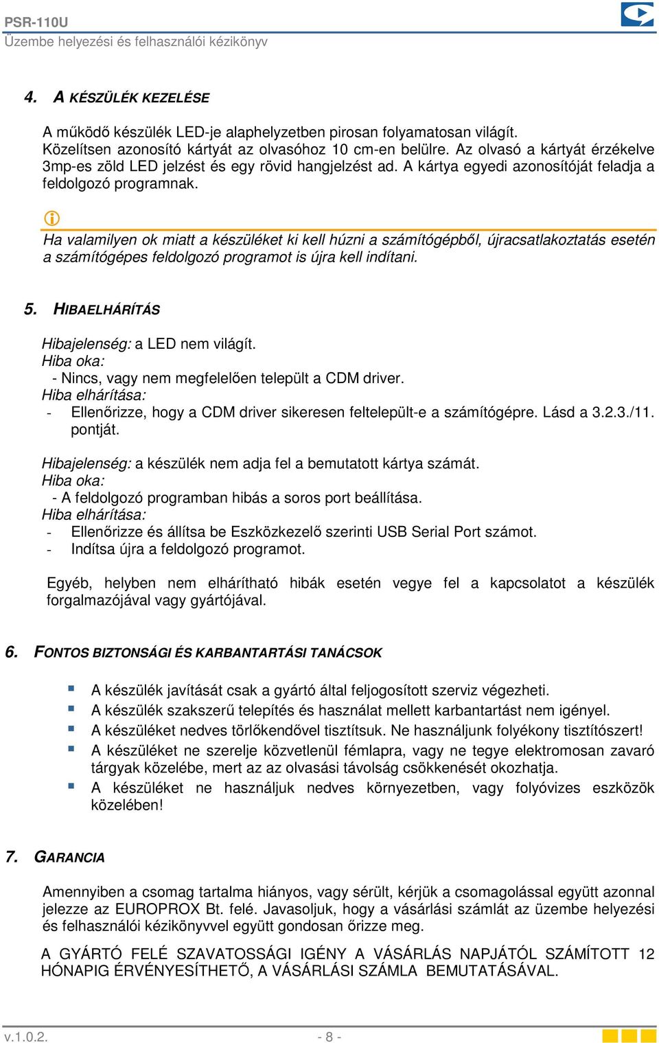 i Ha valamilyen ok miatt a készüléket ki kell húzni a számítógépbıl, újracsatlakoztatás esetén a számítógépes feldolgozó programot is újra kell indítani. 5.