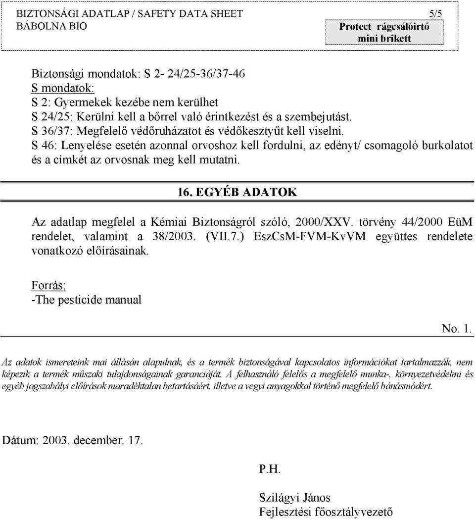 EGYÉB ADATOK Az adatlap megfelel a Kémiai Biztonságról szóló, 2000/XXV. törvény 44/2000 EüM rendelet, valamint a 38/2003. (VII.7.) EszCsM-FVM-KvVM együttes rendelete vonatkozó előírásainak.