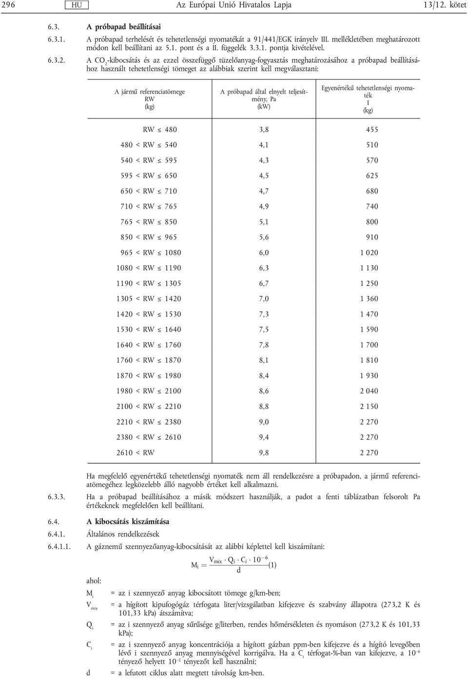 A CO 2 -kibocsátás és az ezzel összefüggő tüzelőanyag-fogyasztás meghatározásához a próbapad beállításához használt tehetetlenségi tömeget az alábbiak szerint kell megválasztani: A jármű