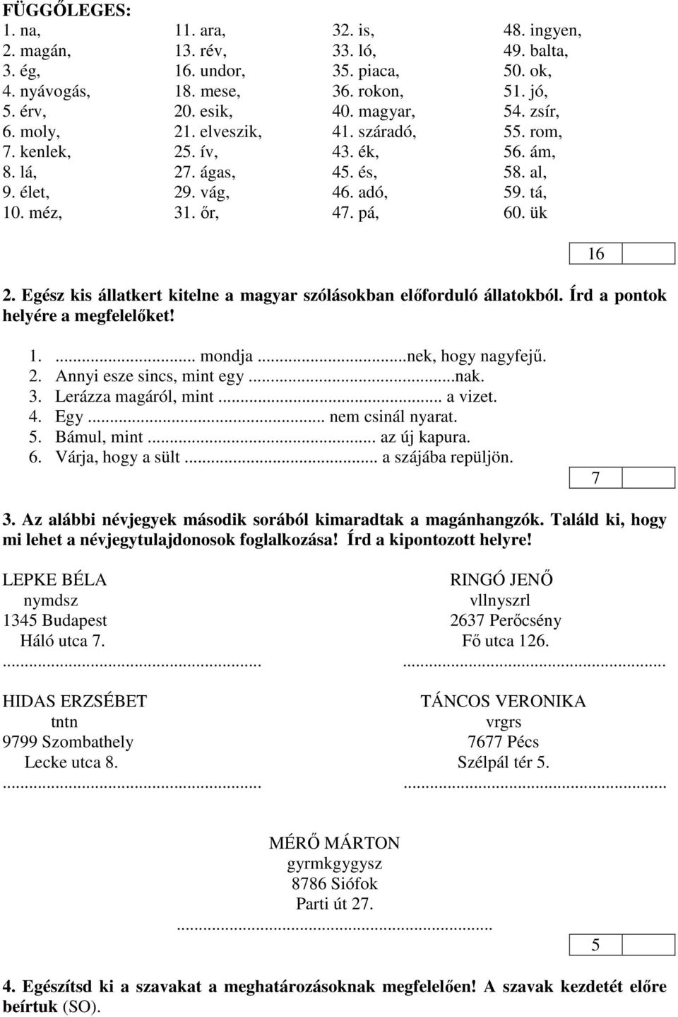 Egész kis állatkert kitelne a magyar szólásokban előforduló állatokból. Írd a pontok helyére a megfelelőket! 16 1.... mondja...nek, hogy nagyfejű. 2. Annyi esze sincs, mint egy...nak. 3.