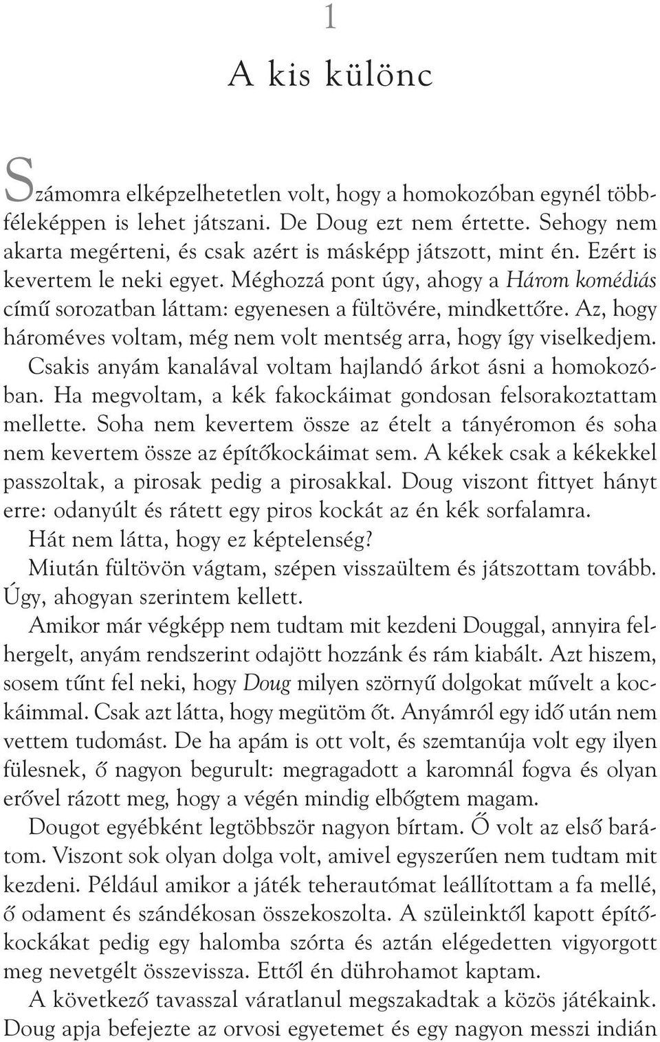 Méghozzá pont úgy, ahogy a Három komédiás címû sorozatban láttam: egyenesen a fültövére, mind kettõre. Az, hogy hároméves voltam, még nem volt mentség arra, hogy így viselkedjem.
