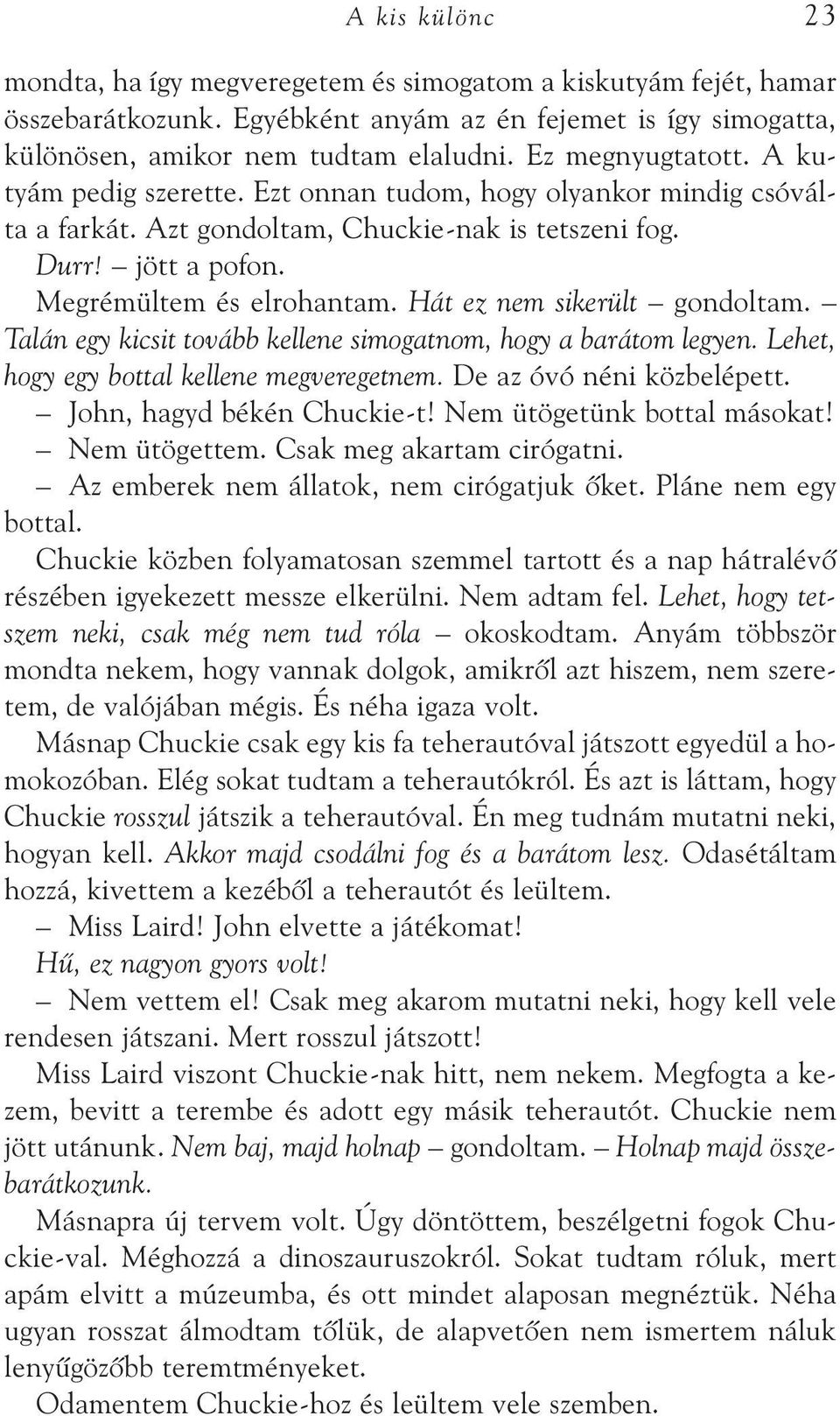 Hát ez nem sikerült gondoltam. Talán egy kicsit tovább kellene simogatnom, hogy a barátom legyen. Lehet, hogy egy bottal kellene megveregetnem. De az óvó néni közbelépett. John, hagyd békén Chuckie-t!