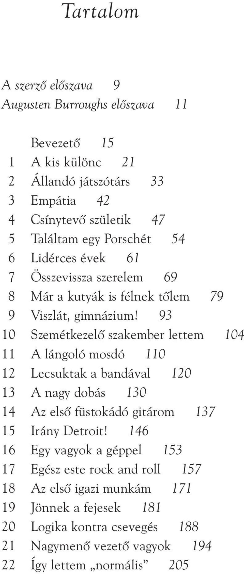 93 10 Szemétkezelõ szakember lettem 104 11 A lángoló mosdó 110 12 Lecsuktak a bandával 120 13 A nagy dobás 130 14 Az elsõ füstokádó gitárom 137 15 Irány Detroit!