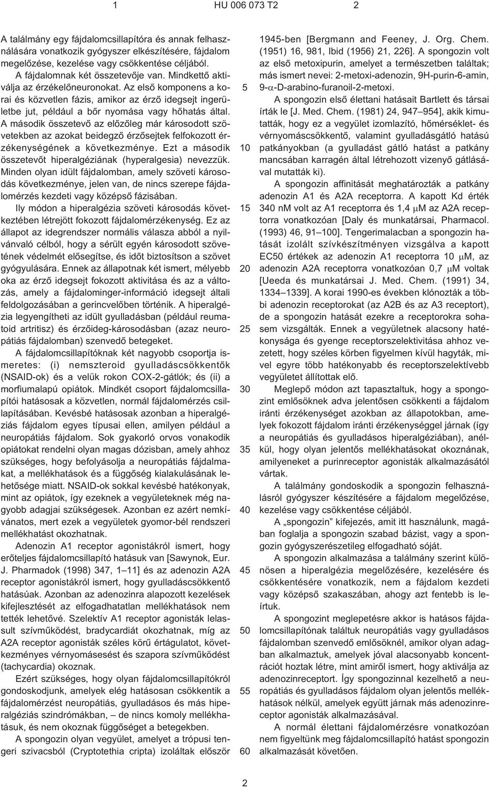 Az elsõ komponens a korai és közvetlen fázis, amikor az érzõ idegsejt ingerületbe jut, például a bõr nyomása vagy hõhatás által.