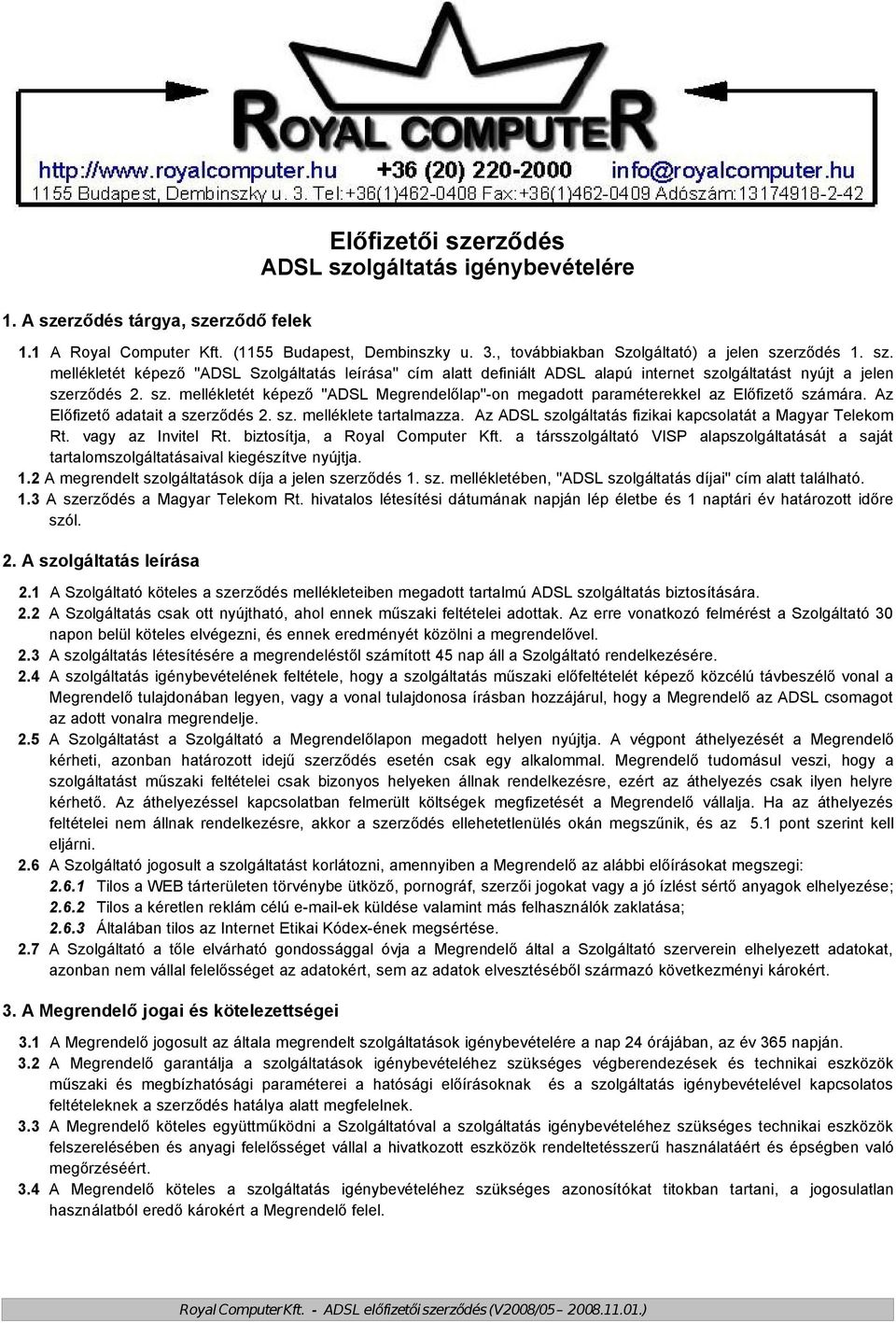 Az Előfizető adatait a szerződés 2. sz. melléklete tartalmazza. Az ADSL szolgáltatás fizikai kapcsolatát a Magyar Telekom Rt. vagy az Invitel Rt. biztosítja, a Royal Computer Kft.