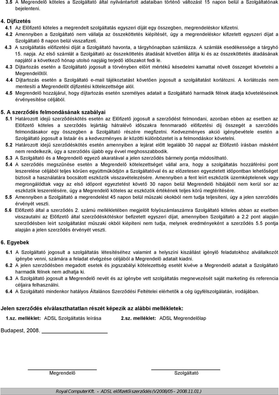2 Amennyiben a Szolgáltató nem vállalja az összeköttetés kiépítését, úgy a megrendeléskor kifizetett egyszeri díjat a Szolgáltató 8 napon belül visszafizeti. 4.