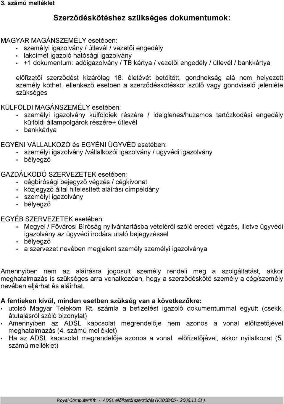 életévét betöltött, gondnokság alá nem helyezett személy köthet, ellenkező esetben a szerződéskötéskor szülő vagy gondviselő jelenléte szükséges KÜLFÖLDI MAGÁNSZEMÉLY esetében: személyi igazolvány