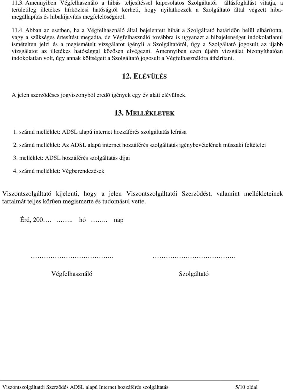 Abban az esetben, ha a Végfelhasználó által bejelentett hibát a Szolgáltató határidõn belül elhárította, vagy a szükséges értesítést megadta, de Végfelhasználó továbbra is ugyanazt a hibajelenséget