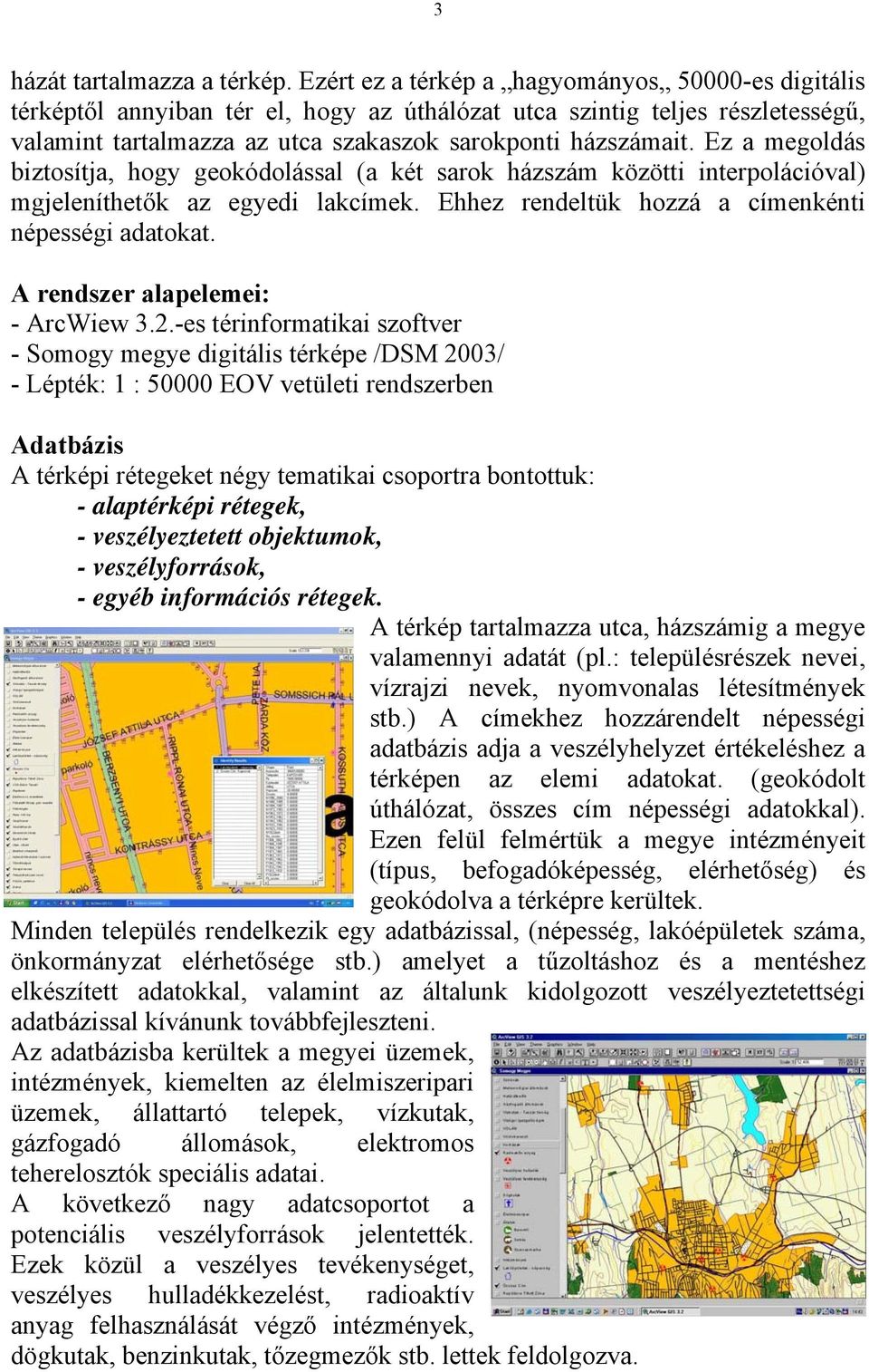 Ez a megoldás biztosítja, hogy geokódolással (a két sarok házszám közötti interpolációval) mgjeleníthetők az egyedi lakcímek. Ehhez rendeltük hozzá a címenkénti népességi adatokat.