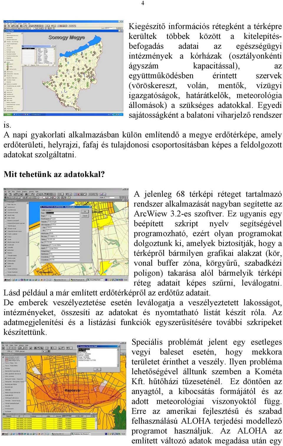 A napi gyakorlati alkalmazásban külön említendő a megye erdőtérképe, amely erdőterületi, helyrajzi, fafaj és tulajdonosi csoportosításban képes a feldolgozott adatokat szolgáltatni.
