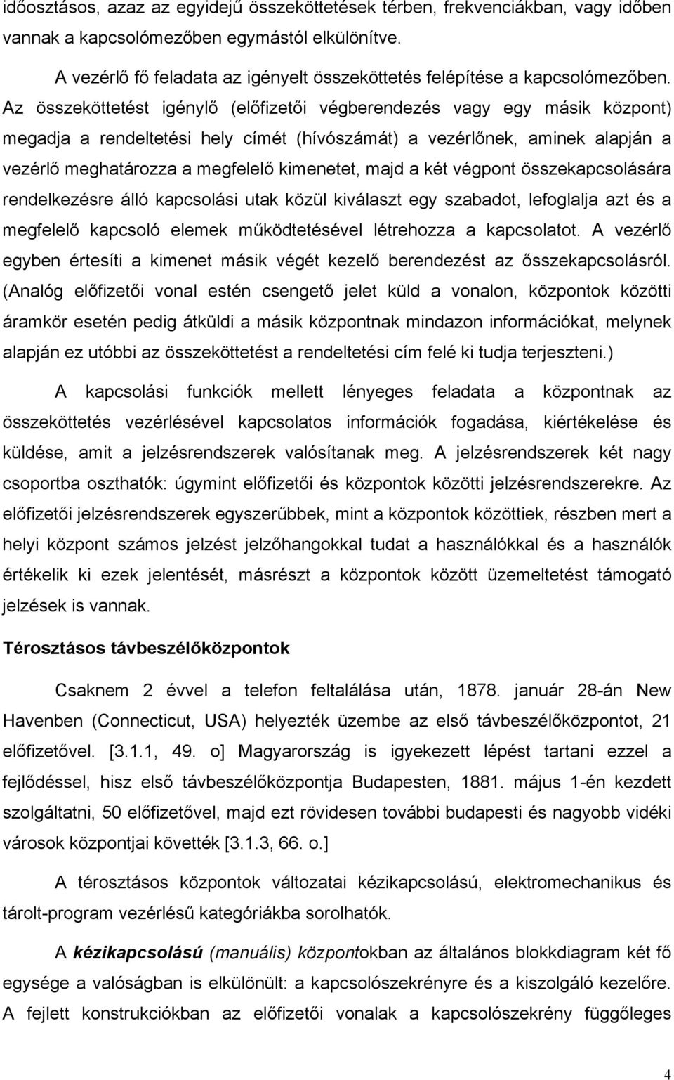 Az összeköttetést igénylő (előfizetői végberendezés vagy egy másik központ) megadja a rendeltetési hely címét (hívószámát) a vezérlőnek, aminek alapján a vezérlő meghatározza a megfelelő kimenetet,